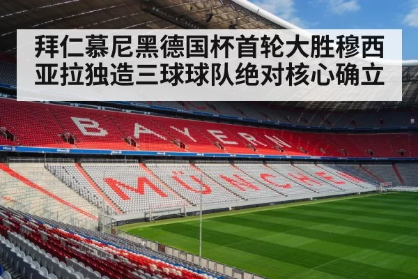 拜仁慕尼黑德国杯首轮大胜穆西亚拉独造三球球队绝对核心确立