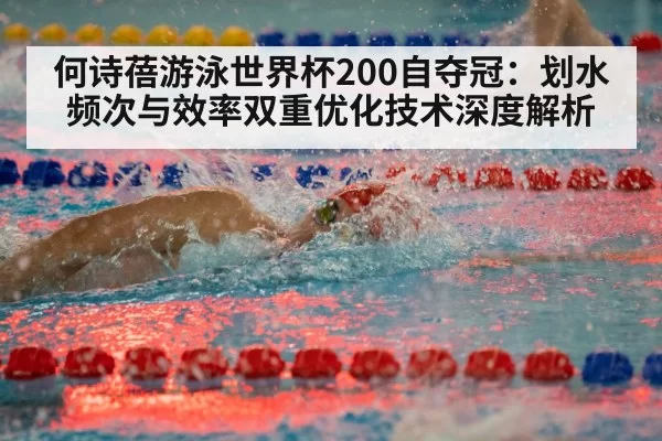 何诗蓓游泳世界杯200自夺冠：划水频次与效率双重优化技术深度解析