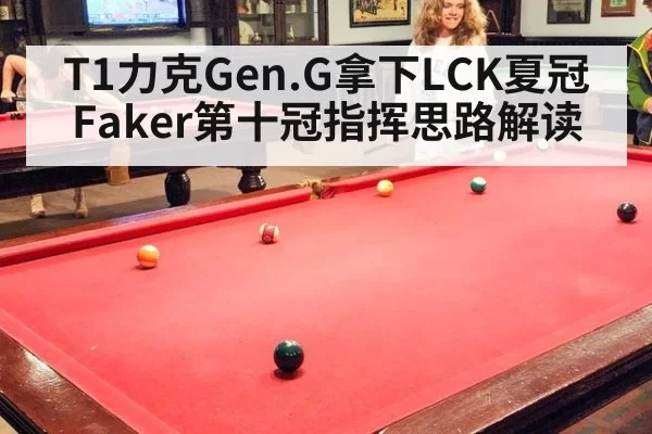 T1力克Gen.G拿下LCK夏冠 Faker第十冠指挥思路解读